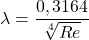 \begin{equation*}  \lambda=\frac {0,3164}{\sqrt[4]{Re}} \end{equation*}